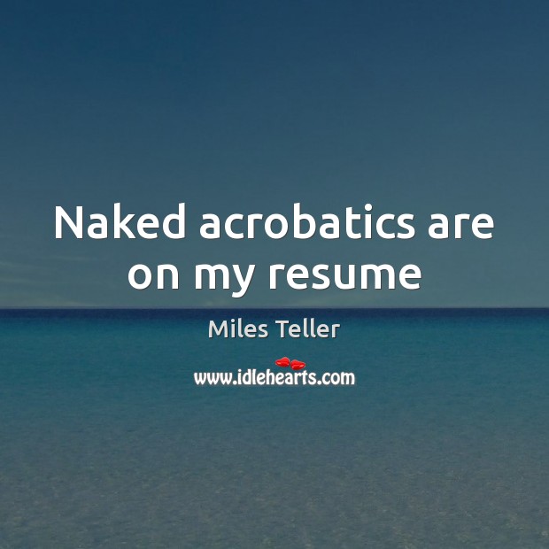 Naked acrobatics are on my resume Miles Teller Picture Quote