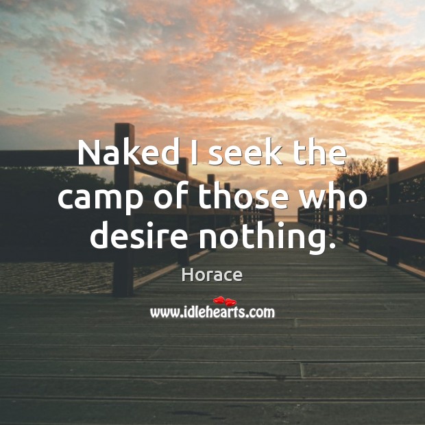 Naked I seek the camp of those who desire nothing. Horace Picture Quote