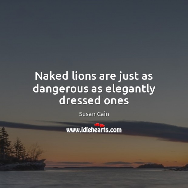 Naked lions are just as dangerous as elegantly dressed ones Susan Cain Picture Quote
