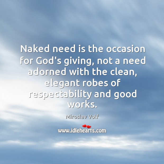 Naked need is the occasion for God’s giving, not a need adorned Miroslav Volf Picture Quote