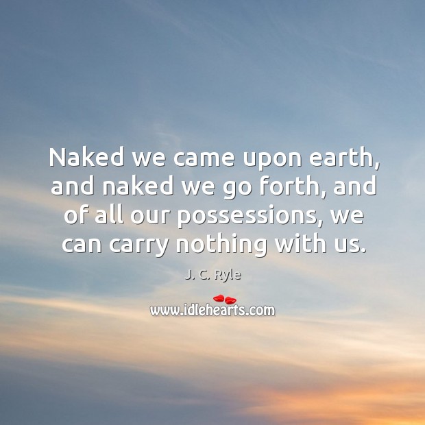 Naked we came upon earth, and naked we go forth, and of J. C. Ryle Picture Quote