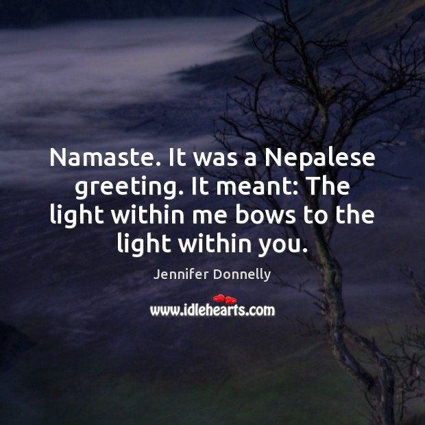 Namaste. It was a Nepalese greeting. It meant: The light within me Jennifer Donnelly Picture Quote