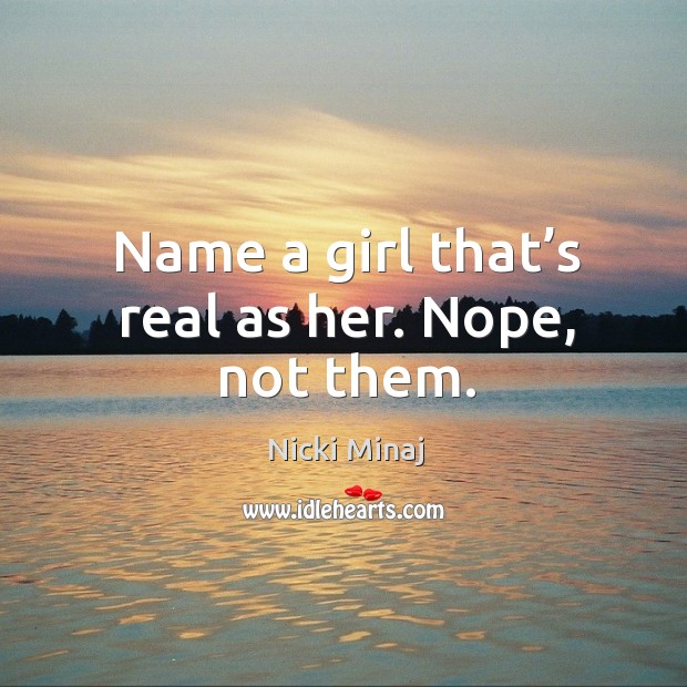Name a girl that’s real as her. Nope, not them. Nicki Minaj Picture Quote