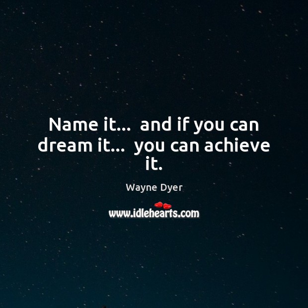 Name it…  and if you can dream it…  you can achieve it. Wayne Dyer Picture Quote