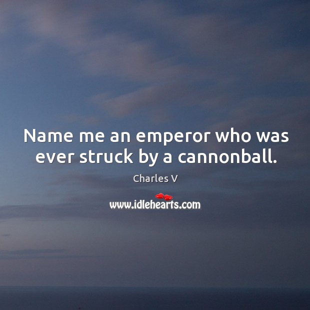 Name me an emperor who was ever struck by a cannonball. Charles V Picture Quote