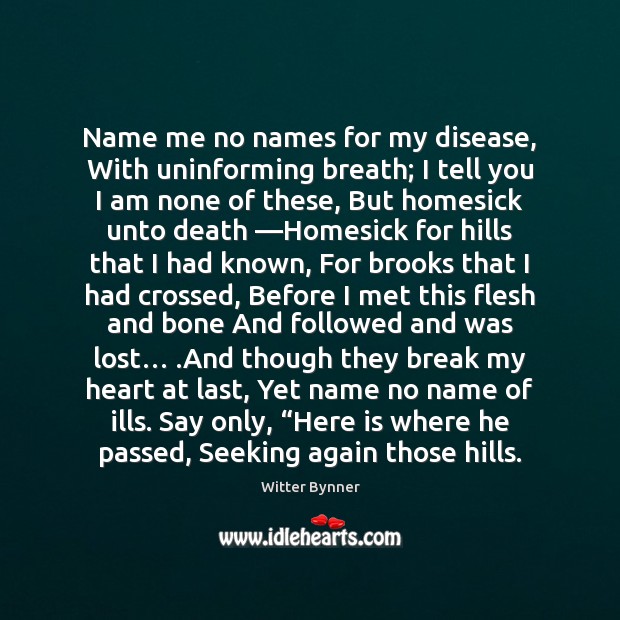 Name me no names for my disease, With uninforming breath; I tell Witter Bynner Picture Quote