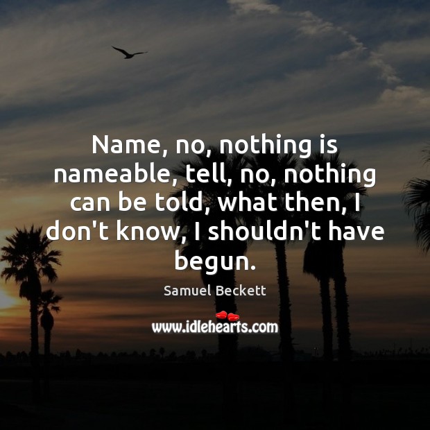 Name, no, nothing is nameable, tell, no, nothing can be told, what Samuel Beckett Picture Quote