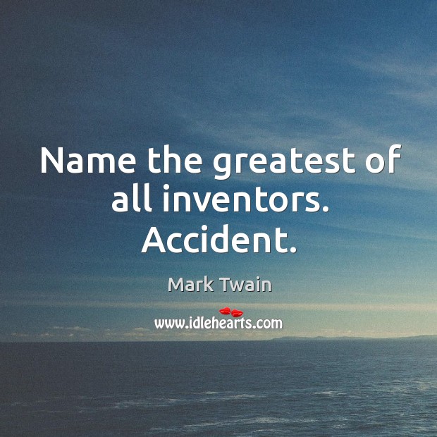 Name the greatest of all inventors. Accident. Image