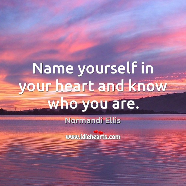 Name yourself in your heart and know who you are. Image