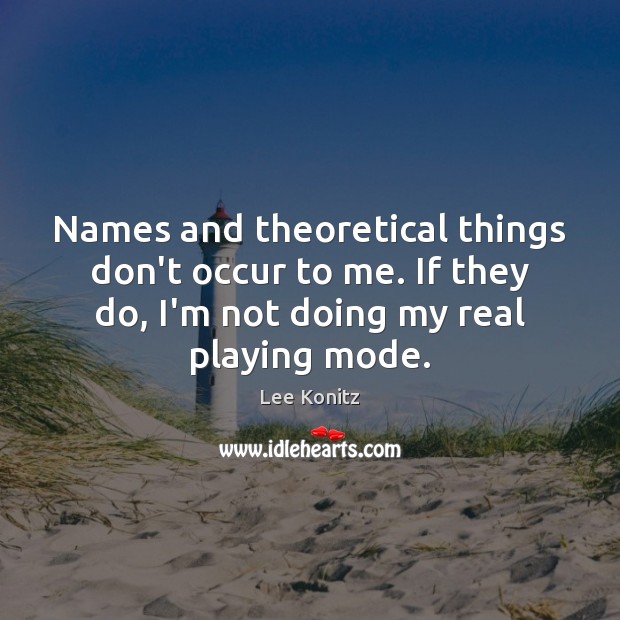 Names and theoretical things don’t occur to me. If they do, I’m Lee Konitz Picture Quote