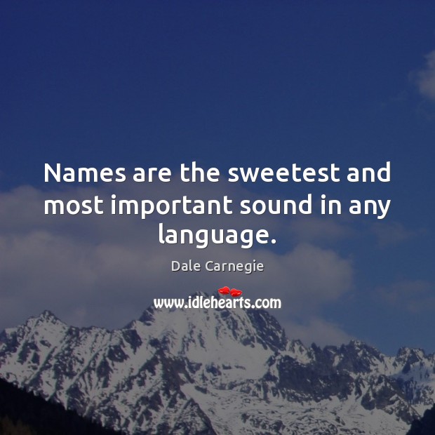 Names are the sweetest and most important sound in any language. Image