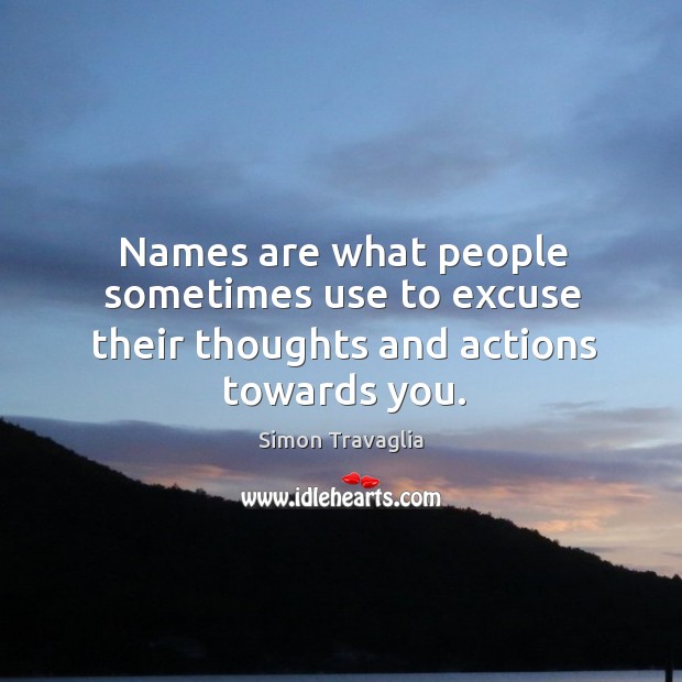 Names are what people sometimes use to excuse their thoughts and actions towards you. Simon Travaglia Picture Quote
