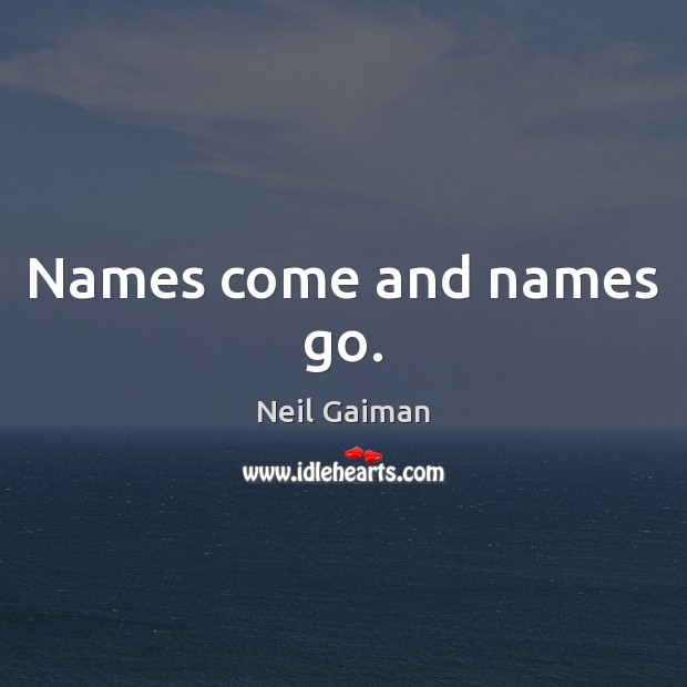 Names come and names go. Neil Gaiman Picture Quote