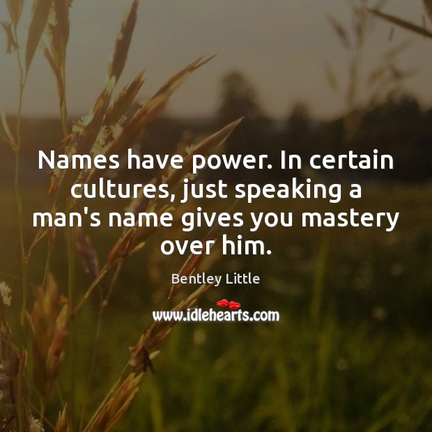 Names have power. In certain cultures, just speaking a man’s name gives Bentley Little Picture Quote