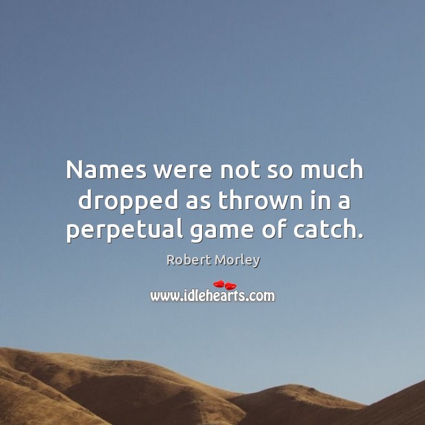 Names were not so much dropped as thrown in a perpetual game of catch. Image