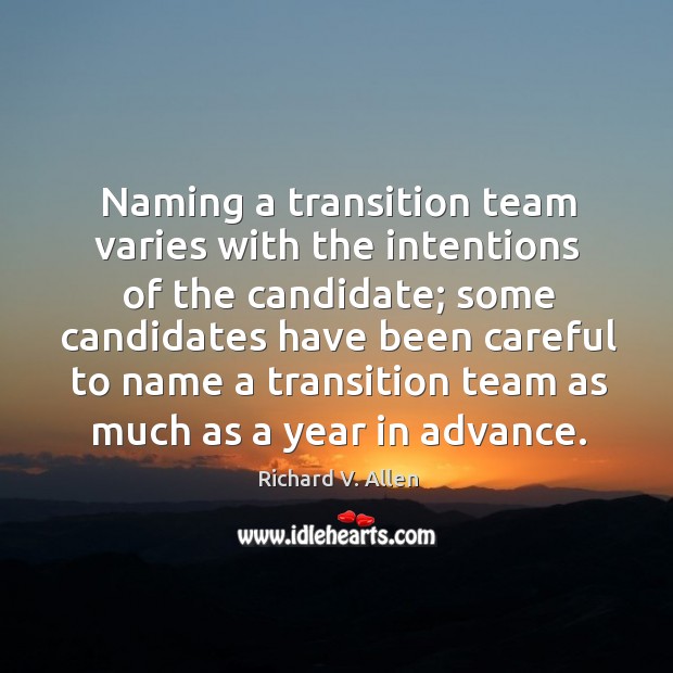 Naming a transition team varies with the intentions of the candidate; some candidates have been careful to Richard V. Allen Picture Quote