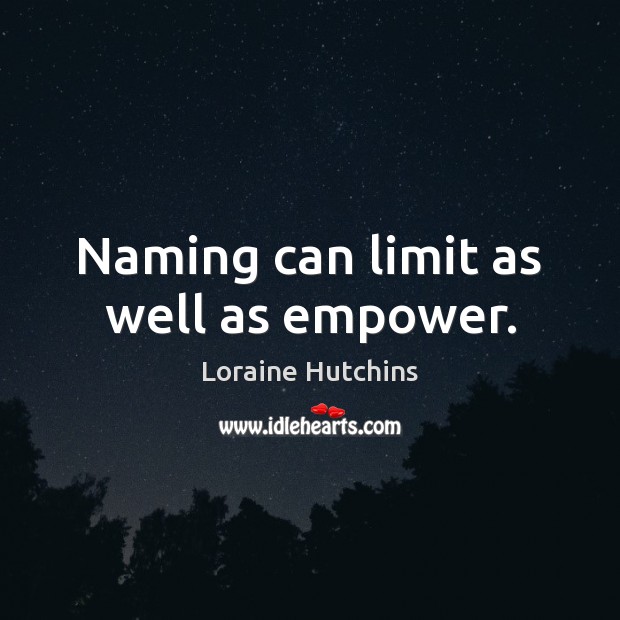Naming can limit as well as empower. Loraine Hutchins Picture Quote