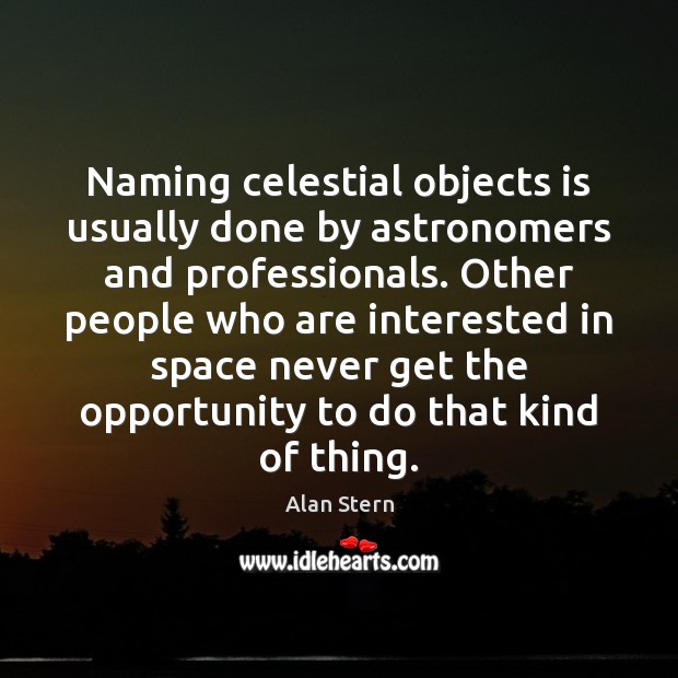 Naming celestial objects is usually done by astronomers and professionals. Other people Alan Stern Picture Quote