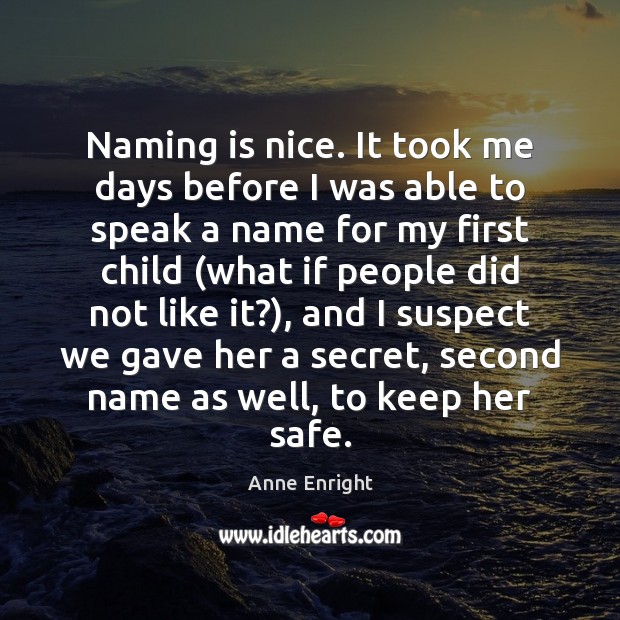 Naming is nice. It took me days before I was able to Anne Enright Picture Quote