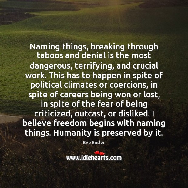 Naming things, breaking through taboos and denial is the most dangerous, terrifying, Eve Ensler Picture Quote