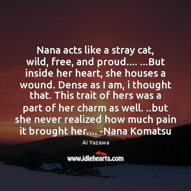 Nana acts like a stray cat, wild, free, and proud…. …But inside Ai Yazawa Picture Quote