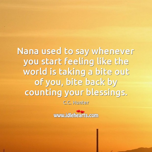 Nana used to say whenever you start feeling like the world is C.C. Hunter Picture Quote