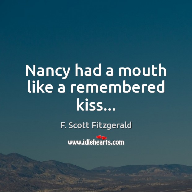 Nancy had a mouth like a remembered kiss… F. Scott Fitzgerald Picture Quote