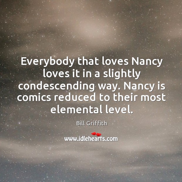 Nancy is comics reduced to their most elemental level. Bill Griffith Picture Quote