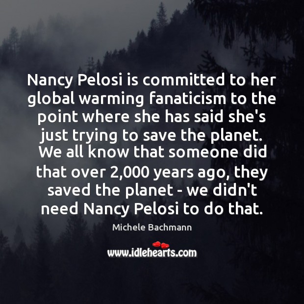 Nancy Pelosi is committed to her global warming fanaticism to the point Michele Bachmann Picture Quote
