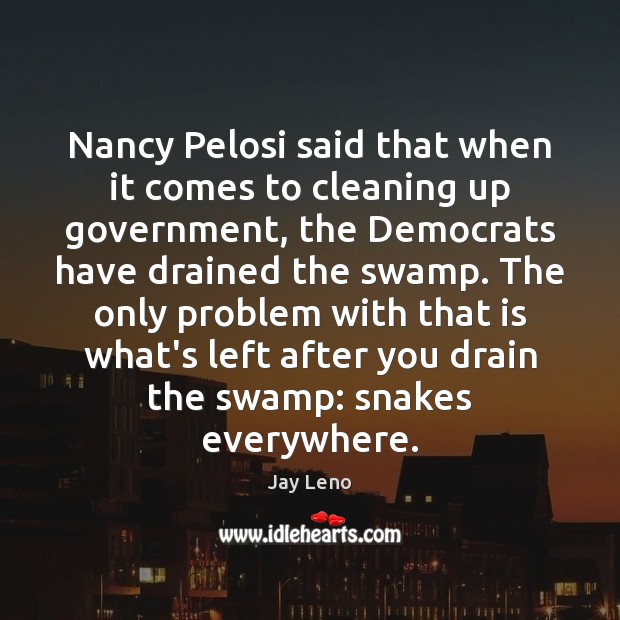 Nancy Pelosi said that when it comes to cleaning up government, the Image
