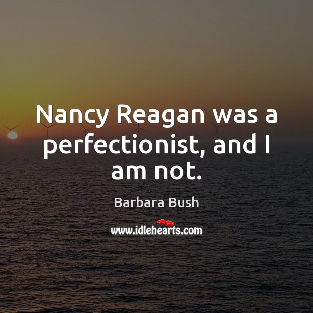Nancy Reagan was a perfectionist, and I am not. Barbara Bush Picture Quote
