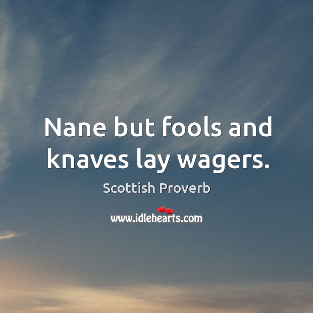 Nane but fools and knaves lay wagers. Scottish Proverbs Image