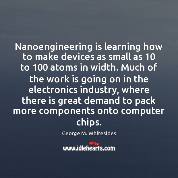 Nanoengineering is learning how to make devices as small as 10 to 100 atoms Work Quotes Image