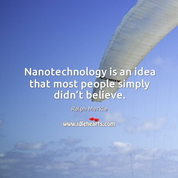 Nanotechnology is an idea that most people simply didn’t believe. Image