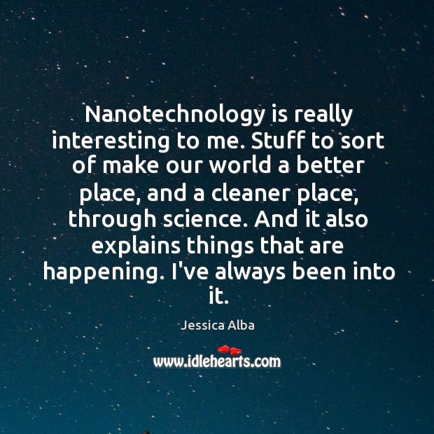 Nanotechnology is really interesting to me. Stuff to sort of make our Image