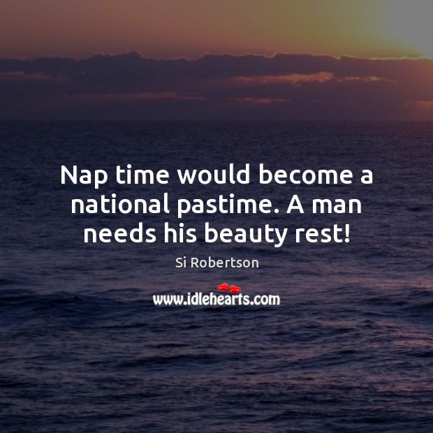 Nap time would become a national pastime. A man needs his beauty rest! Si Robertson Picture Quote