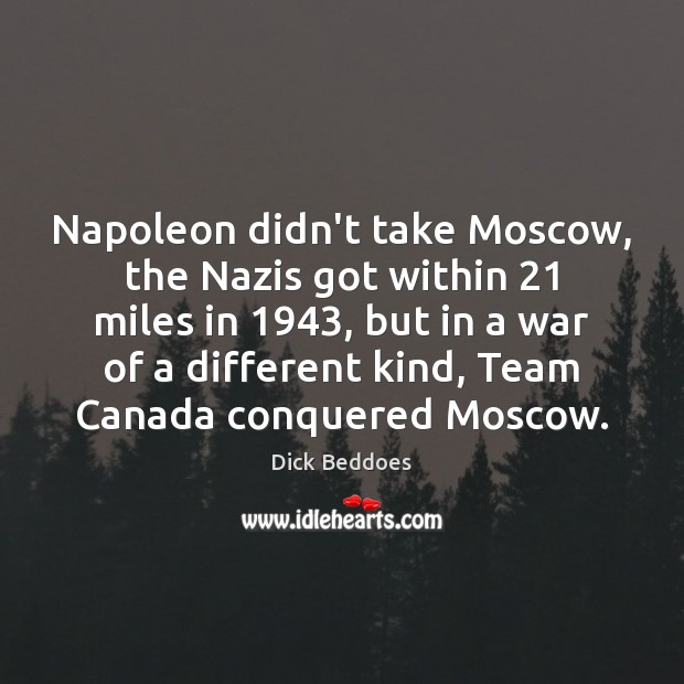 Napoleon didn’t take Moscow, the Nazis got within 21 miles in 1943, but in Dick Beddoes Picture Quote