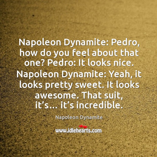 Napoleon dynamite: pedro, how do you feel about that one? pedro: Napoleon Dynamite Picture Quote