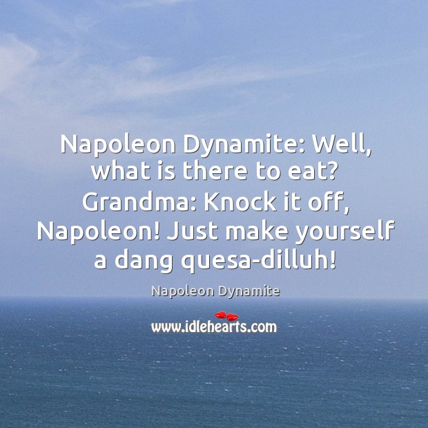 Napoleon dynamite: well, what is there to eat? grandma: knock it off, napoleon! just make yourself a dang quesa-dilluh! Napoleon Dynamite Picture Quote