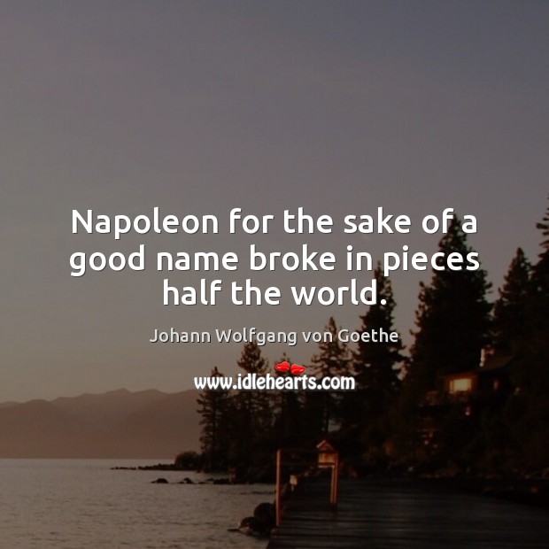Napoleon for the sake of a good name broke in pieces half the world. Image
