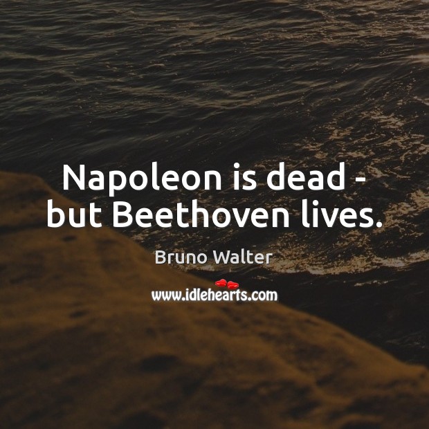 Napoleon is dead – but Beethoven lives. Image