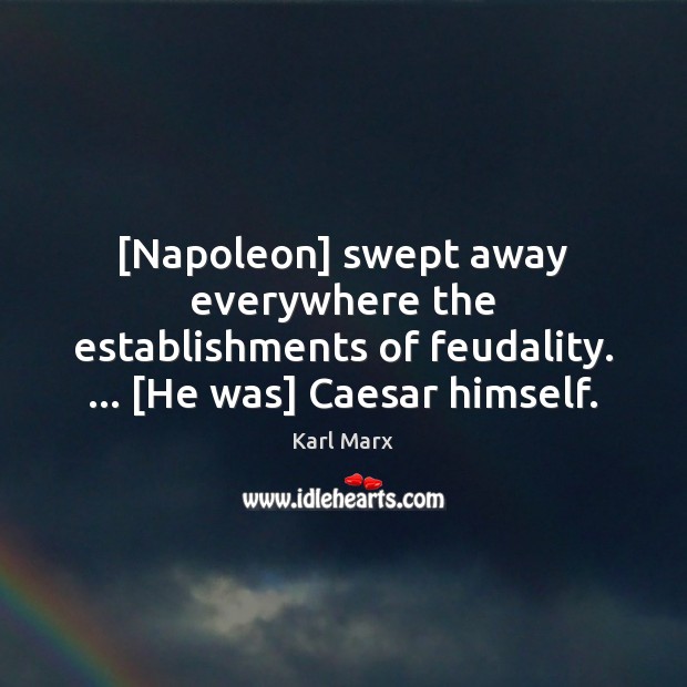 [Napoleon] swept away everywhere the establishments of feudality. … [He was] Caesar himself. Karl Marx Picture Quote