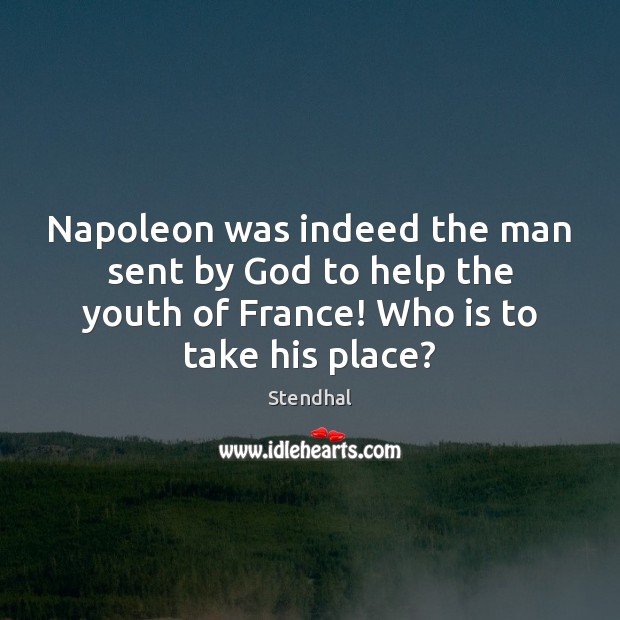 Napoleon was indeed the man sent by God to help the youth Stendhal Picture Quote