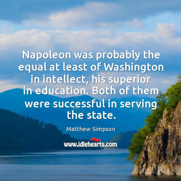 Napoleon was probably the equal at least of washington in intellect, his superior in education. Matthew Simpson Picture Quote