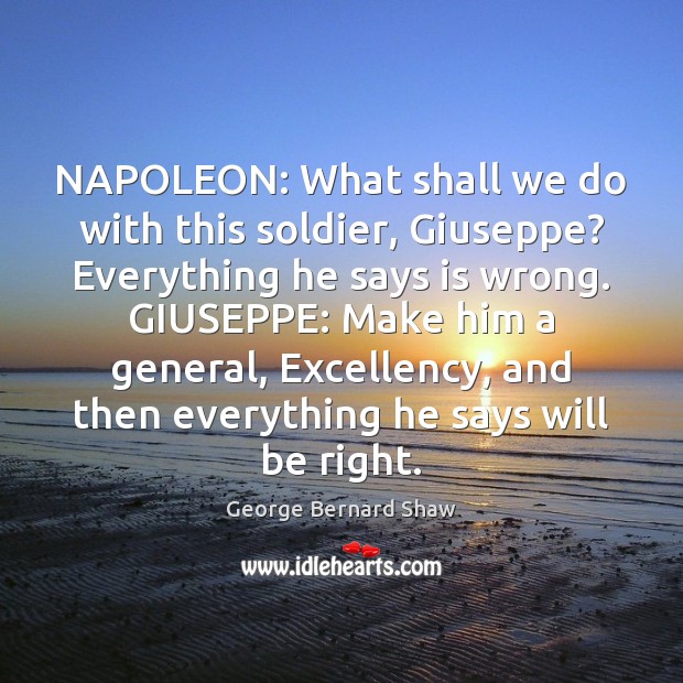 NAPOLEON: What shall we do with this soldier, Giuseppe? Everything he says George Bernard Shaw Picture Quote