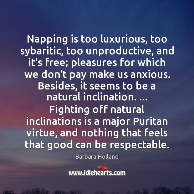 Napping is too luxurious, too sybaritic, too unproductive, and it’s free; pleasures Barbara Holland Picture Quote