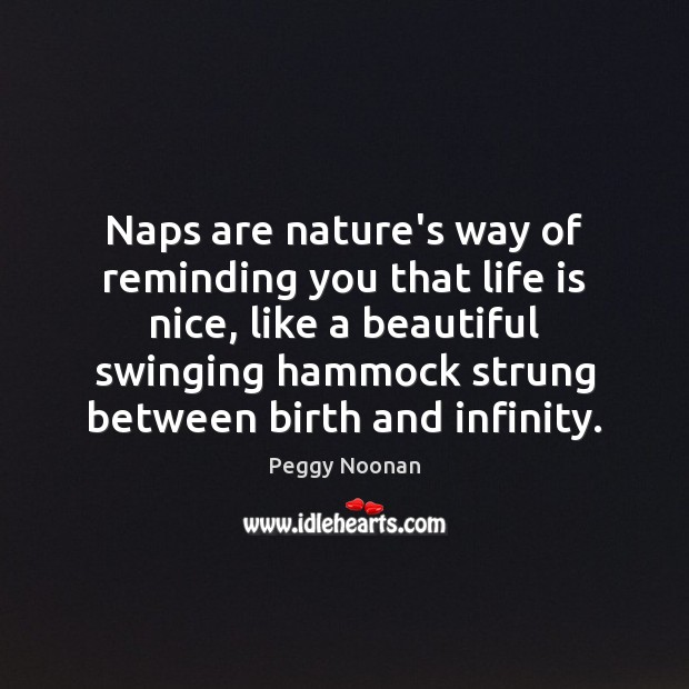 Naps are nature’s way of reminding you that life is nice, like Peggy Noonan Picture Quote