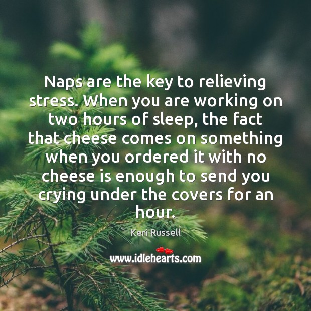 Naps are the key to relieving stress. When you are working on Keri Russell Picture Quote