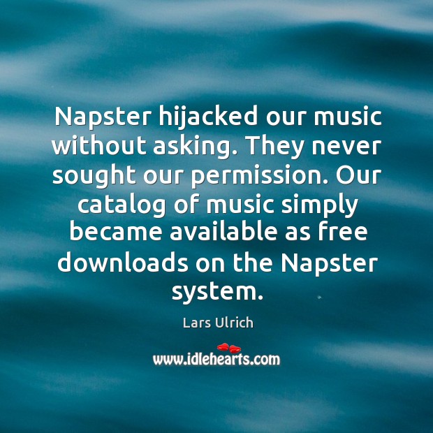 Napster hijacked our music without asking. They never sought our permission. Lars Ulrich Picture Quote