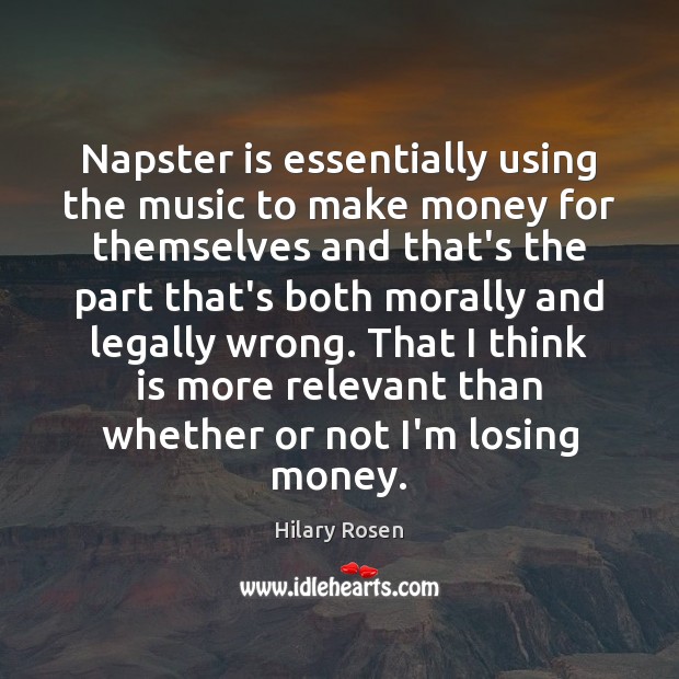 Napster is essentially using the music to make money for themselves and Hilary Rosen Picture Quote